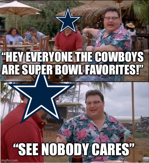 See Nobody Cares Dallas Cowboys | “HEY EVERYONE THE COWBOYS ARE SUPER BOWL FAVORITES!”; “SEE NOBODY CARES” | image tagged in memes,see nobody cares,dallas cowboys,nfl,jurassic park | made w/ Imgflip meme maker