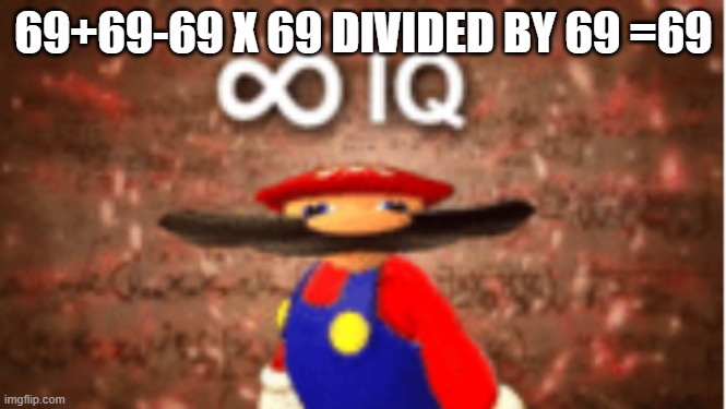 Infinite IQ | 69+69-69 X 69 DIVIDED BY 69 =69 | image tagged in infinite iq | made w/ Imgflip meme maker