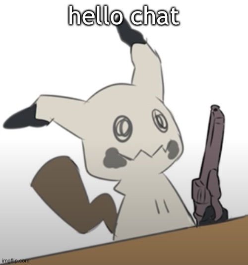 Mimikyu with a gun | hello chat | image tagged in mimikyu with a gun | made w/ Imgflip meme maker