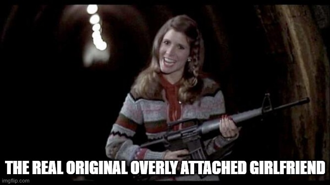 The Real Original Overly Attached Girlfriend | THE REAL ORIGINAL OVERLY ATTACHED GIRLFRIEND | image tagged in carrie fisher,blues brothers | made w/ Imgflip meme maker