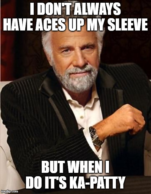 i don't always | I DON'T ALWAYS HAVE ACES UP MY SLEEVE BUT WHEN I DO IT'S KA-PATTY | image tagged in i don't always | made w/ Imgflip meme maker