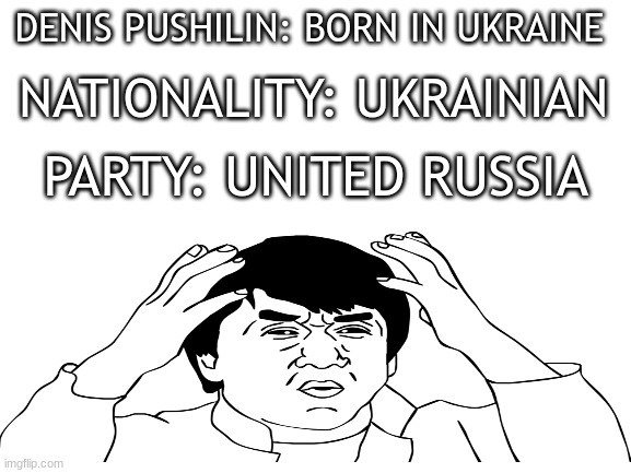 Google? How much do you know? | NATIONALITY: UKRAINIAN; DENIS PUSHILIN: BORN IN UKRAINE; PARTY: UNITED RUSSIA | image tagged in blank white template,jackie chan wtf,ukraine,russia | made w/ Imgflip meme maker