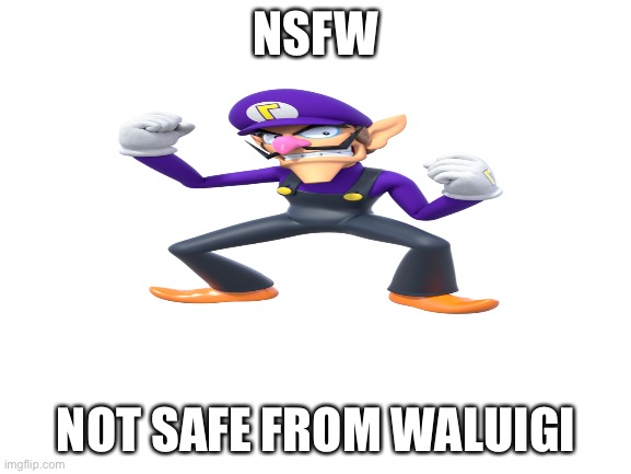 Image title | NSFW; NOT SAFE FROM WALUIGI | image tagged in blank white template,waluigi | made w/ Imgflip meme maker