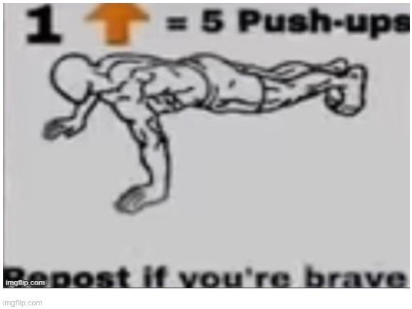 Repost if your brave | image tagged in pushup,stronk | made w/ Imgflip meme maker