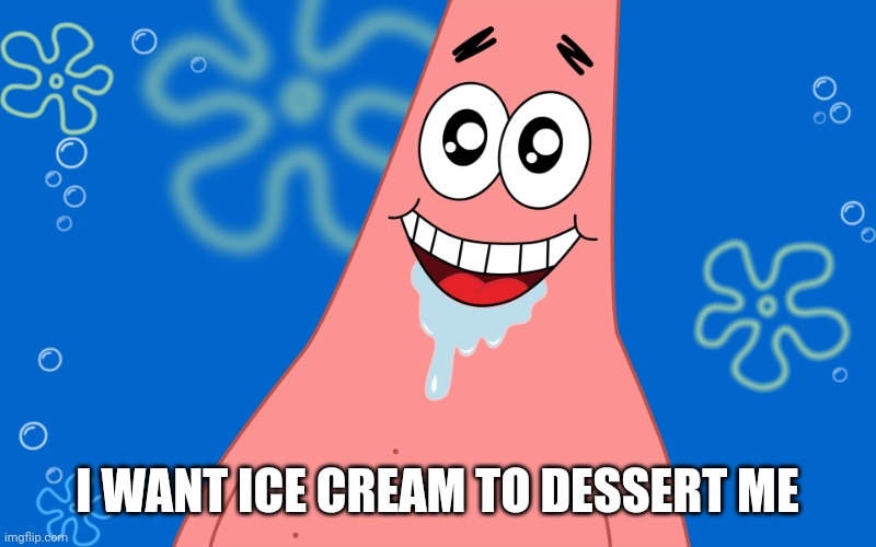 Patrick Drooling Spongebob | I WANT ICE CREAM TO DESSERT ME | image tagged in patrick drooling spongebob | made w/ Imgflip meme maker