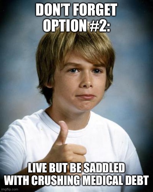 good luck gary | DON’T FORGET OPTION #2: LIVE BUT BE SADDLED WITH CRUSHING MEDICAL DEBT | image tagged in good luck gary | made w/ Imgflip meme maker