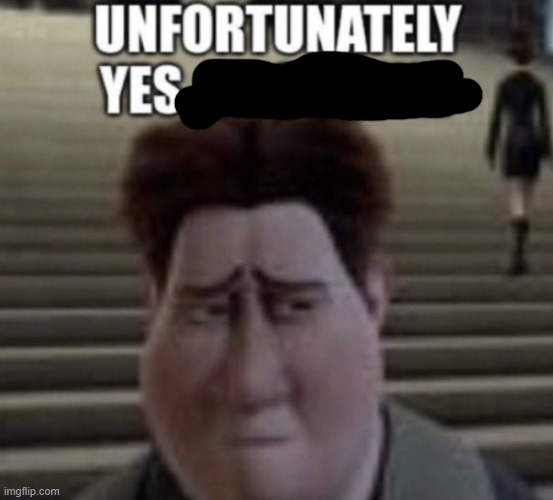 Unfortunately yes | image tagged in unfortunately yes | made w/ Imgflip meme maker