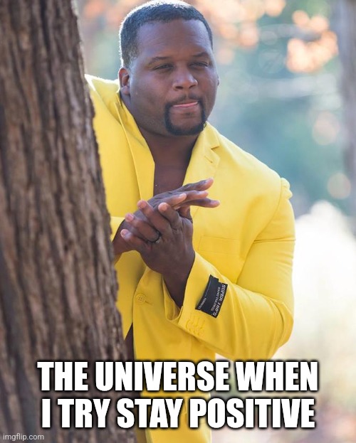 The Grand Plan | THE UNIVERSE WHEN I TRY STAY POSITIVE | image tagged in anthony adams rubbing hands | made w/ Imgflip meme maker