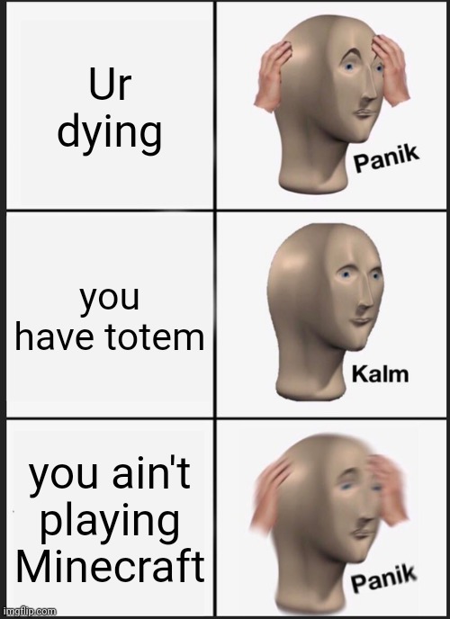 Panik Kalm Panik Meme | Ur dying; you have totem; you ain't playing Minecraft | image tagged in memes,panik kalm panik | made w/ Imgflip meme maker