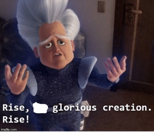 Rise my glorious creation | image tagged in rise my glorious creation | made w/ Imgflip meme maker