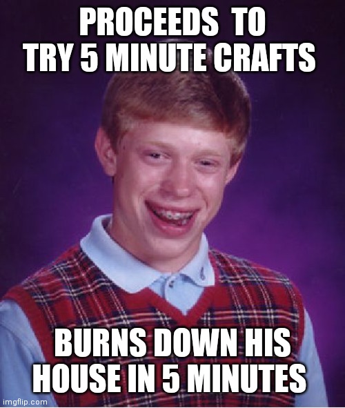 Bad Luck Brian Meme | PROCEEDS  TO TRY 5 MINUTE CRAFTS BURNS DOWN HIS HOUSE IN 5 MINUTES | image tagged in memes,bad luck brian | made w/ Imgflip meme maker