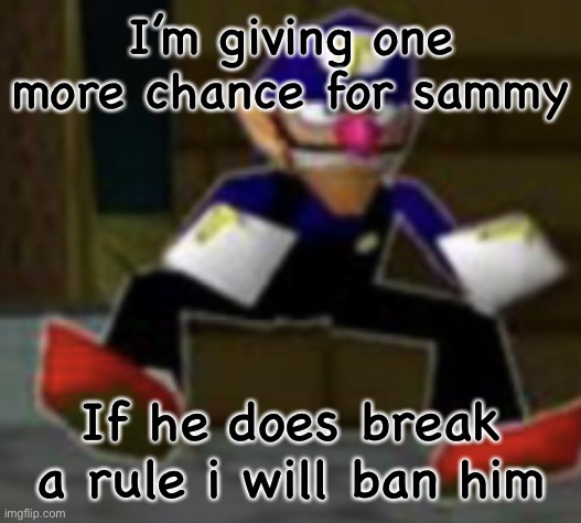 wah male | I’m giving one more chance for sammy; If he does break a rule i will ban him | image tagged in wah male | made w/ Imgflip meme maker