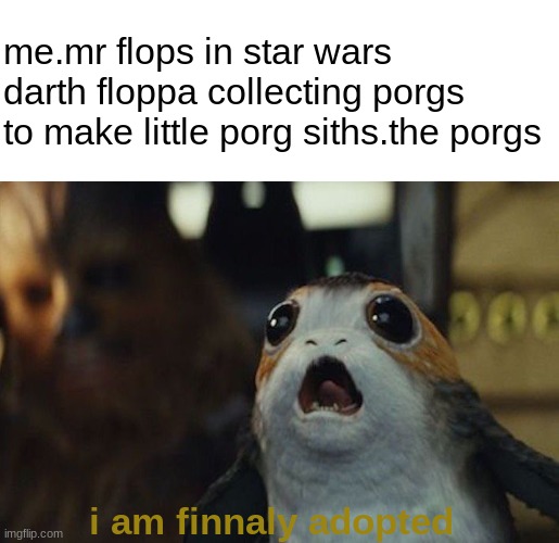 porg siths | me.mr flops in star wars darth floppa collecting porgs to make little porg siths.the porgs; i am finnaly adopted | image tagged in star wars porg | made w/ Imgflip meme maker