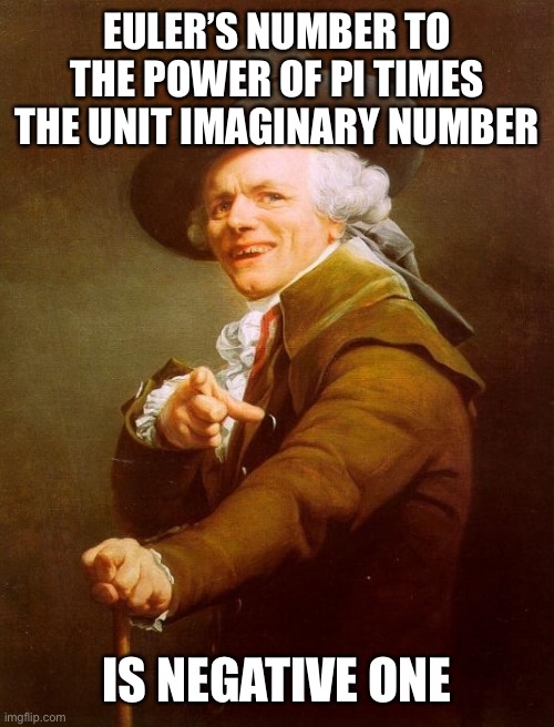 Bring on the nerd humor! |  EULER’S NUMBER TO THE POWER OF PI TIMES THE UNIT IMAGINARY NUMBER; IS NEGATIVE ONE | image tagged in memes,joseph ducreux | made w/ Imgflip meme maker