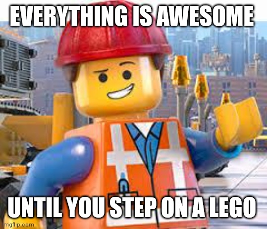 Lego Movie Emmet | EVERYTHING IS AWESOME UNTIL YOU STEP ON A LEGO | image tagged in lego movie emmet | made w/ Imgflip meme maker