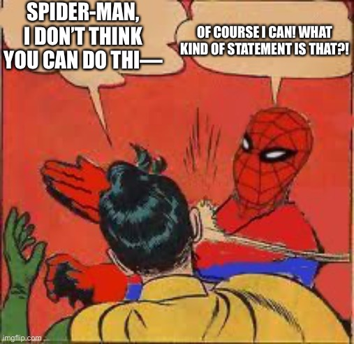 spider-man slapping robin | SPIDER-MAN, I DON’T THINK YOU CAN DO THI—; OF COURSE I CAN! WHAT KIND OF STATEMENT IS THAT?! | image tagged in spider-man slapping robin | made w/ Imgflip meme maker