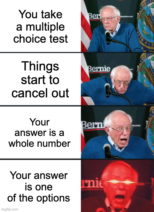 so satisfying | You take a multiple choice test; Things start to cancel out; Your answer is a whole number; Your answer is one of the options | image tagged in bernie sanders reaction nuked,funny,funny memes,so true memes,satisfying,lol so funny | made w/ Imgflip meme maker