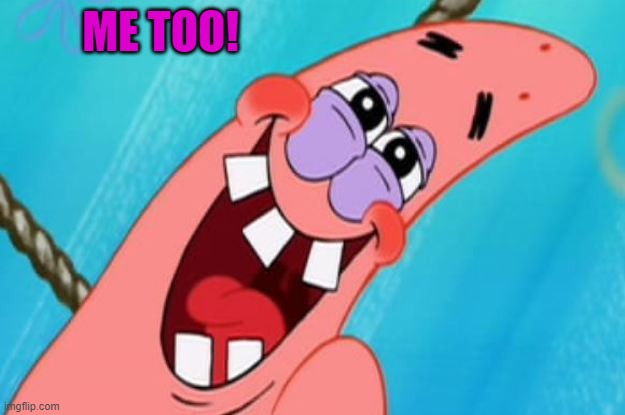 patrick star | ME TOO! | image tagged in patrick star | made w/ Imgflip meme maker