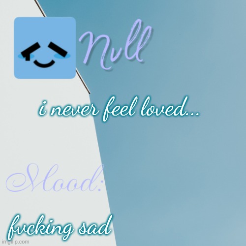 i never feel loved... fvcking sad | made w/ Imgflip meme maker