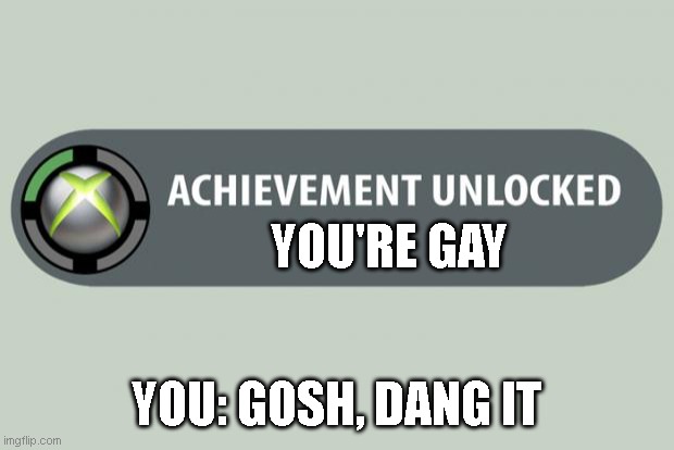 :| | YOU'RE GAY; YOU: GOSH, DANG IT | image tagged in achievement unlocked | made w/ Imgflip meme maker