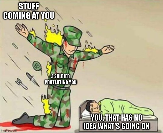 Soldier protecting sleeping child | STUFF COMING AT YOU; A SOLDIER PROTECTING YOU; YOU, THAT HAS NO IDEA WHAT'S GOING ON | image tagged in soldier protecting sleeping child | made w/ Imgflip meme maker