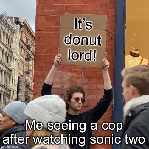 It’s donut lord! Me seeing a cop after watching sonic two | image tagged in memes,guy holding cardboard sign | made w/ Imgflip meme maker