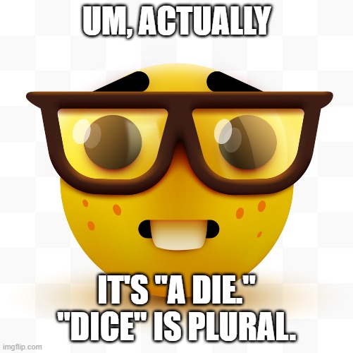 1 die 2 dice | UM, ACTUALLY; IT'S "A DIE." "DICE" IS PLURAL. | image tagged in nerd emoji | made w/ Imgflip meme maker