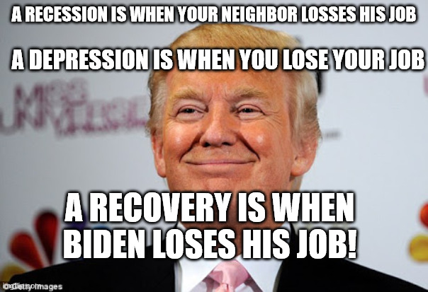 Yes... we're there again | A DEPRESSION IS WHEN YOU LOSE YOUR JOB; A RECESSION IS WHEN YOUR NEIGHBOR LOSSES HIS JOB; A RECOVERY IS WHEN BIDEN LOSES HIS JOB! | image tagged in donald trump approves,donald trump | made w/ Imgflip meme maker