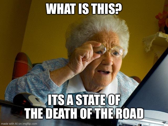 Grandma Finds The Internet Meme | WHAT IS THIS? ITS A STATE OF THE DEATH OF THE ROAD | image tagged in memes,grandma finds the internet | made w/ Imgflip meme maker