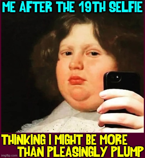 If U think U may need to go on a diet, U do! Don't think it, do it! | ME AFTER THE 19TH SELFIE; THINKING I MIGHT BE MORE     
     THAN PLEASINGLY PLUMP | image tagged in vince vance,diets,baby fat,selfies,memes,plump | made w/ Imgflip meme maker