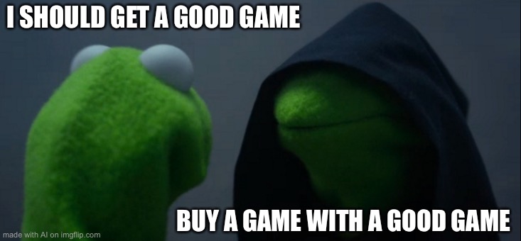 Evil Kermit | I SHOULD GET A GOOD GAME; BUY A GAME WITH A GOOD GAME | image tagged in memes,evil kermit | made w/ Imgflip meme maker