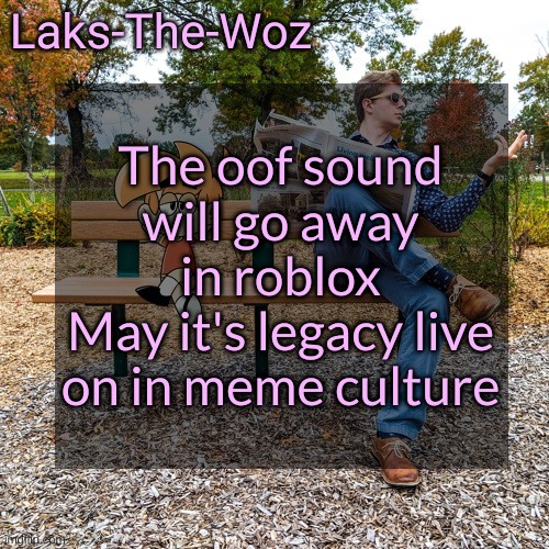 Zad | The oof sound will go away in roblox
May it's legacy live on in meme culture | image tagged in ls mark template | made w/ Imgflip meme maker