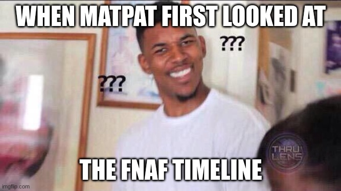 Black guy confused | WHEN MATPAT FIRST LOOKED AT; THE FNAF TIMELINE | image tagged in black guy confused | made w/ Imgflip meme maker