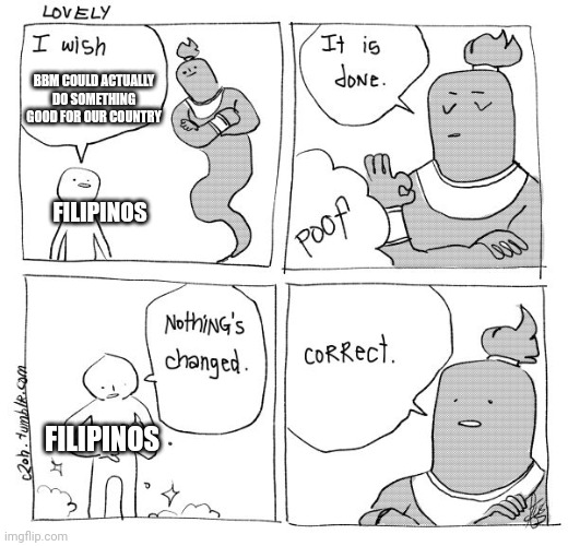 I feel sorry to anyone who voted BBM to be our country's president | BBM COULD ACTUALLY DO SOMETHING GOOD FOR OUR COUNTRY; FILIPINOS; FILIPINOS | image tagged in i wish genie nothing's changed,memes,philippines,political meme,president | made w/ Imgflip meme maker