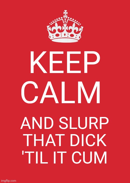 Btw it's Vagina by CupCakKe | KEEP CALM; AND SLURP THAT DICK 'TIL IT CUM | image tagged in memes,keep calm and carry on red,cupcakke,song,lyrics,dick | made w/ Imgflip meme maker