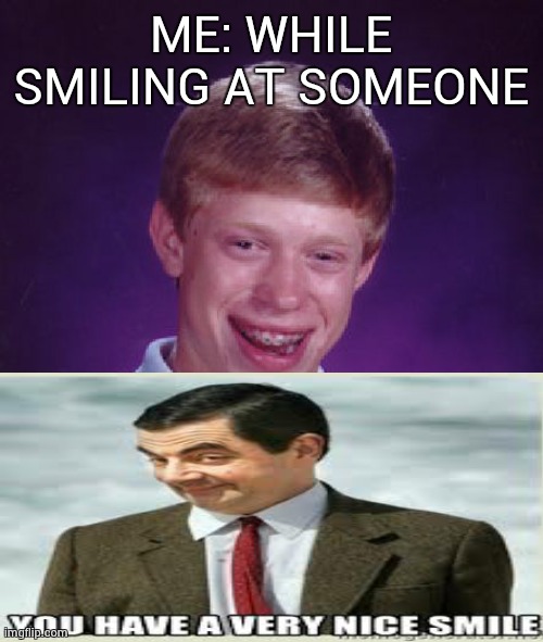 Bad Luck Brian Meme | ME: WHILE SMILING AT SOMEONE | image tagged in memes,bad luck brian,mr bean,smile,funny memes | made w/ Imgflip meme maker