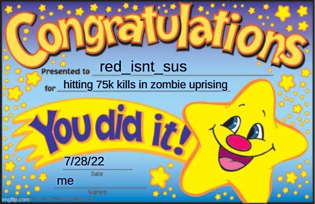 its a great day for me | red_isnt_sus; hitting 75k kills in zombie uprising; 7/28/22; me | image tagged in memes,happy star congratulations | made w/ Imgflip meme maker