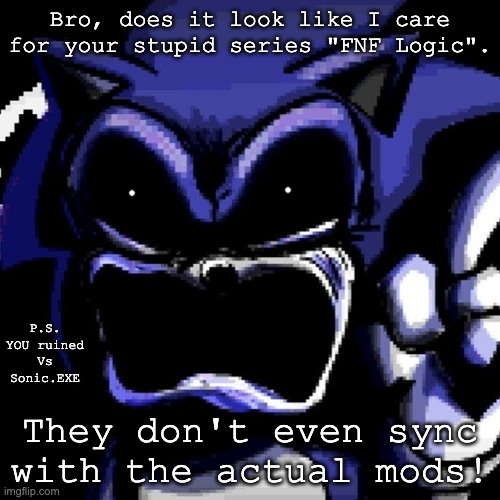 Lord X's response to Gametoons | Bro, does it look like I care for your stupid series "FNF Logic". P.S. YOU ruined Vs Sonic.EXE; They don't even sync with the actual mods! | image tagged in sonic exe,piracy | made w/ Imgflip meme maker