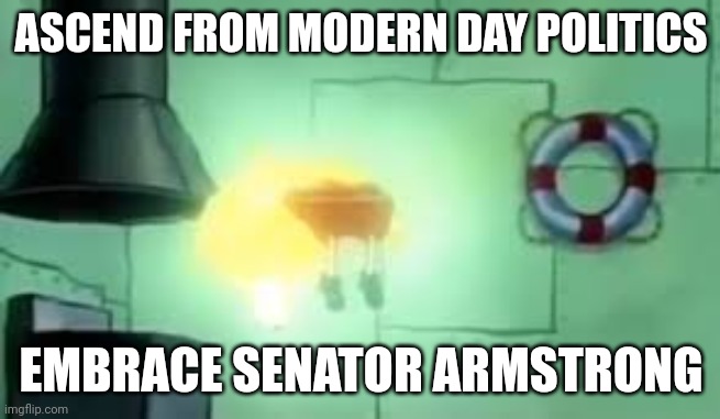 A s c e n s i o n | ASCEND FROM MODERN DAY POLITICS; EMBRACE SENATOR ARMSTRONG | image tagged in floating spongebob | made w/ Imgflip meme maker