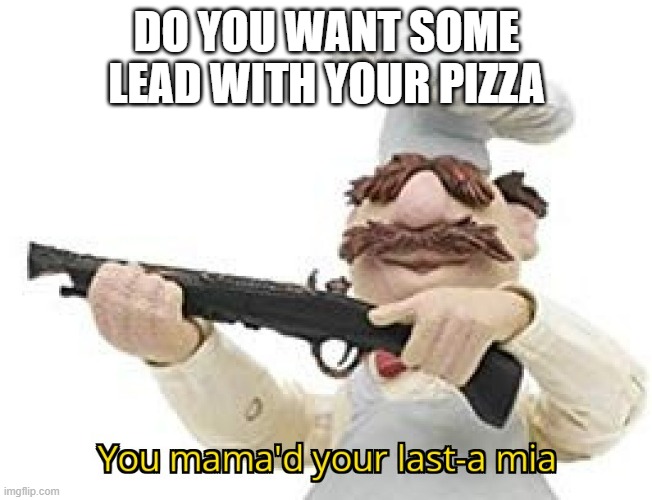 You mama'd your last-a mia | DO YOU WANT SOME LEAD WITH YOUR PIZZA | image tagged in you mama'd your last-a mia | made w/ Imgflip meme maker