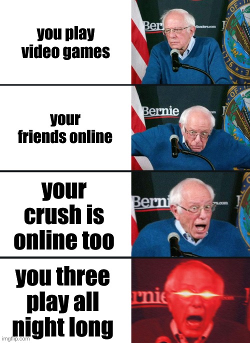 Bernie Sanders reaction (nuked) | you play video games; your friends online; your crush is online too; you three play all night long | image tagged in bernie sanders reaction nuked | made w/ Imgflip meme maker