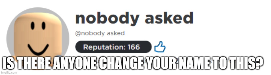 i change my name to this | IS THERE ANYONE CHANGE YOUR NAME TO THIS? | image tagged in nobody asked roblox meme | made w/ Imgflip meme maker