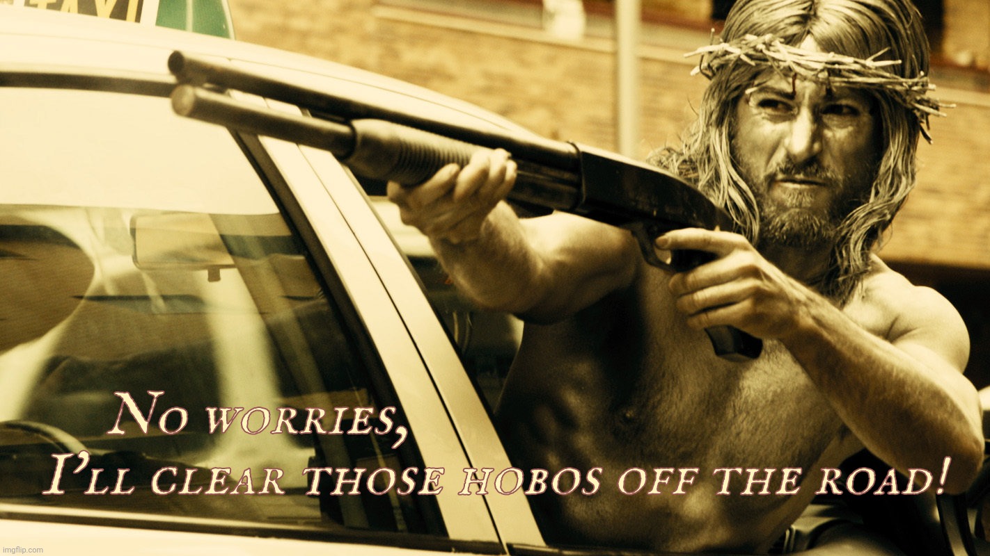 No worries,                                     
  I'll clear those hobos off the road! | made w/ Imgflip meme maker