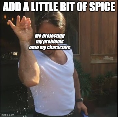 Funny relatable writer's meme | ADD A LITTLE BIT OF SPICE; Me projecting my problems onto my characters | image tagged in salt bae,funny,relatable,writing,meme | made w/ Imgflip meme maker