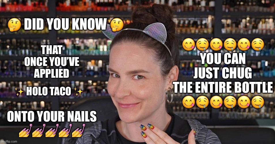 😋🤤😋🤤😋🤤 YOU CAN JUST CHUG THE ENTIRE BOTTLE
😋🤤😋🤤😋🤤; 🤔 DID YOU KNOW 🤔; THAT ONCE YOU’VE APPLIED; ✨ HOLO TACO ✨; ONTO YOUR NAILS
💅💅💅💅💅 | image tagged in memes,simplynailogical,holo taco,nail polish | made w/ Imgflip meme maker