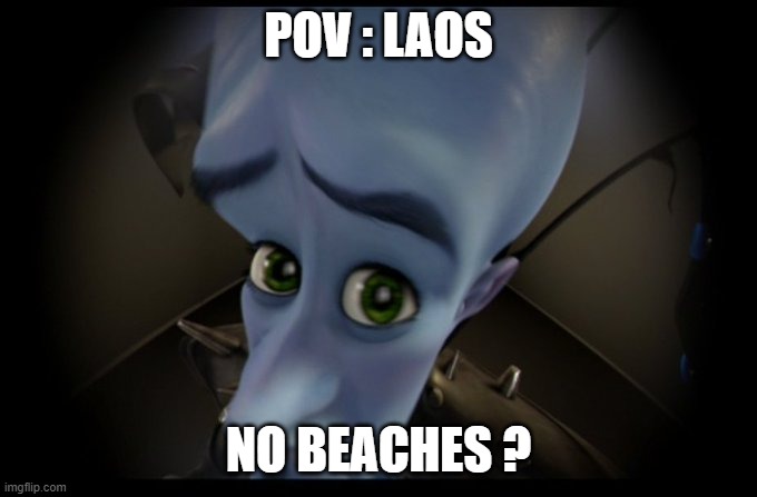 LAOS | POV : LAOS; NO BEACHES ? | image tagged in megamind peeking,memenade | made w/ Imgflip meme maker