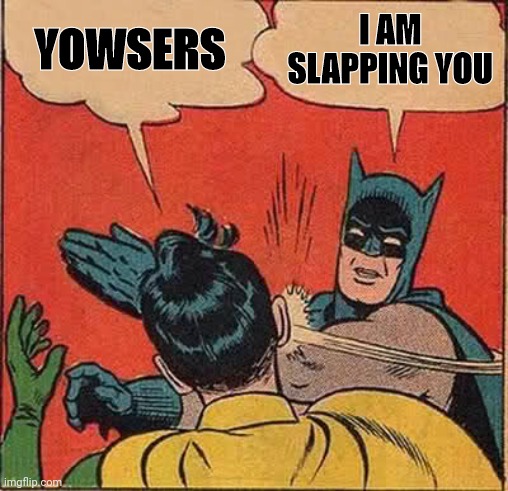 Batman Slapping Robin | YOWSERS; I AM SLAPPING YOU | image tagged in memes,batman slapping robin | made w/ Imgflip meme maker