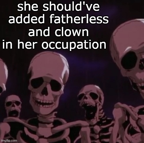 roasting skeletons | she should've added fatherless and clown in her occupation | image tagged in roasting skeletons | made w/ Imgflip meme maker