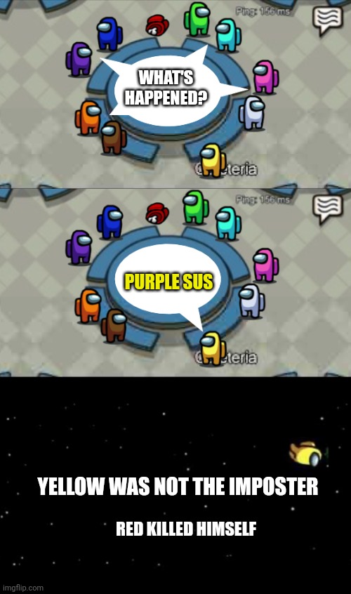 Yellow was ejected | WHAT'S HAPPENED? PURPLE SUS; YELLOW WAS NOT THE IMPOSTER; RED KILLED HIMSELF | image tagged in yellow was ejected | made w/ Imgflip meme maker