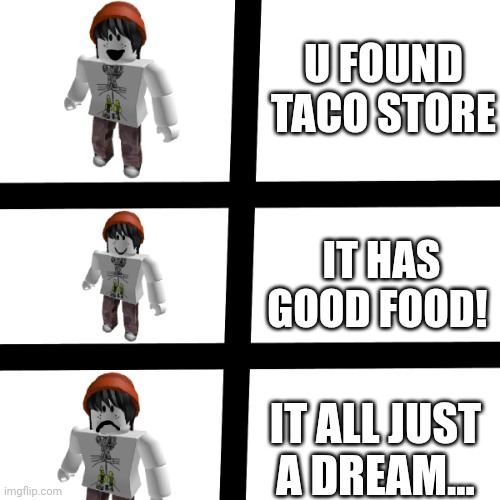 QTPlayz | U FOUND TACO STORE; IT HAS GOOD FOOD! IT ALL JUST A DREAM... | image tagged in qtplayz | made w/ Imgflip meme maker